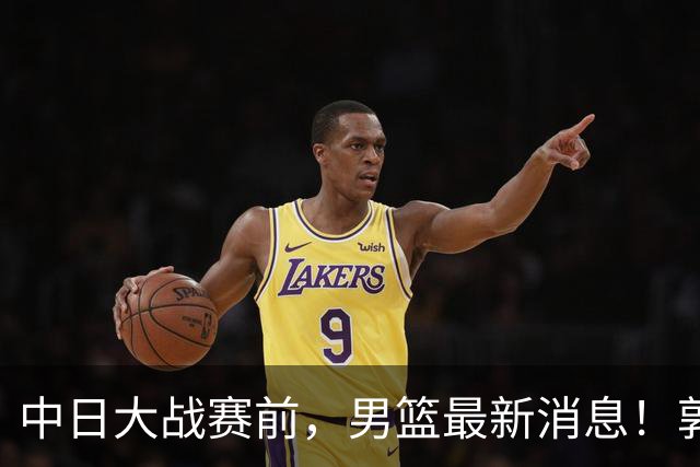 中日大战赛前，男篮最新消息！郭士强确认三人不打，崔永熙胡明轩很关键